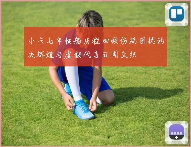 小卡七年快船历程回顾伤病困扰西决辉煌与虚假代言丑闻交织