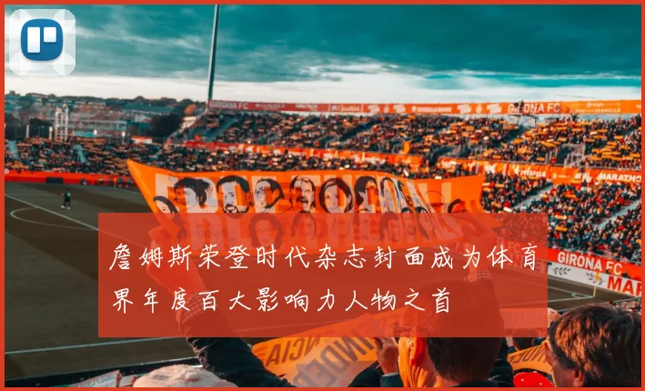 詹姆斯荣登时代杂志封面成为体育界年度百大影响力人物之首