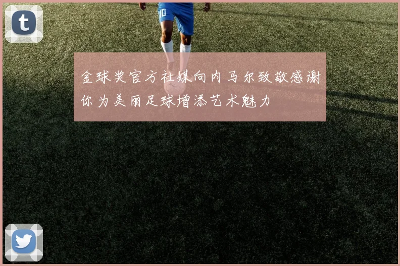 金球奖官方社媒向内马尔致敬感谢你为美丽足球增添艺术魅力