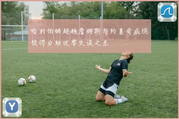 哈利伯顿超越詹姆斯与约基奇成现役得分助攻零失误之王