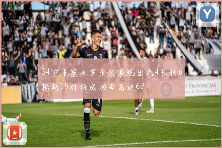34岁卡塞米罗全场表现出色4长传6抢断19对抗成功率高达63